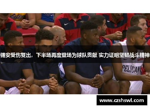 锡安受伤复出，下半场再度登场为球队贡献 实力证明坚韧战斗精神